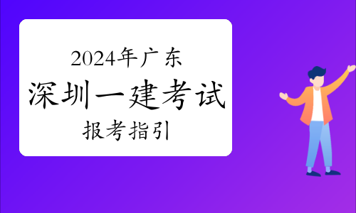 2024年广东深圳一级建造师职业资格考试报考指引