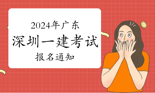 深圳市考试院发布：2024年广东深圳一级建造师考试报名通知